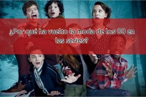 ¿Por qué ha vuelto la moda de los 80 en las series?